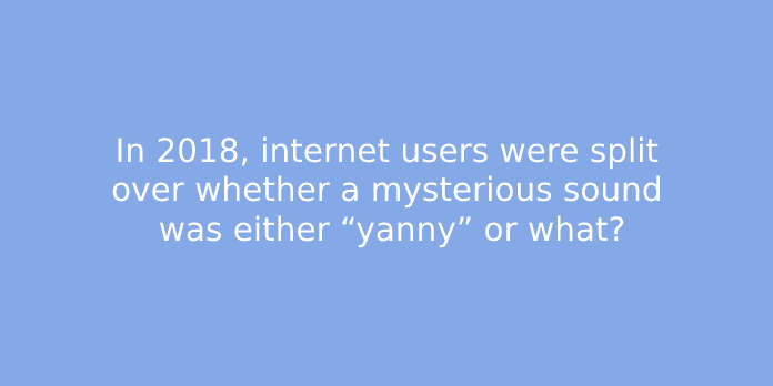 In 2018, internet users were split over whether a mysterious sound was either “yanny” or what?