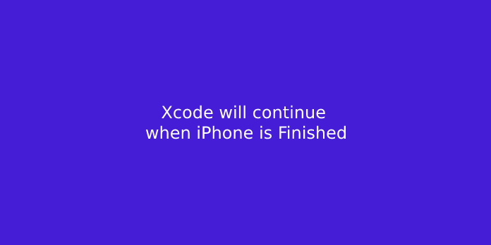Xcode will continue when iPhone is Finished