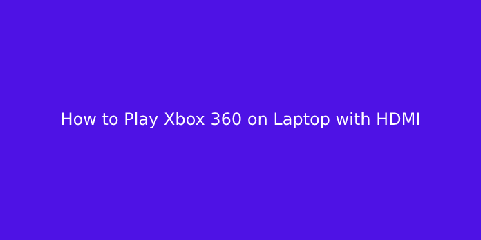 How to Play Xbox 360 on Laptop with HDMI