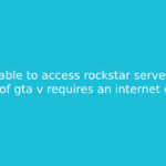 Unable to access rockstar servers. activation of gta v requires an internet connection