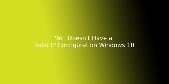 Wifi Doesn't Have a Valid IP Configuration Windows 10