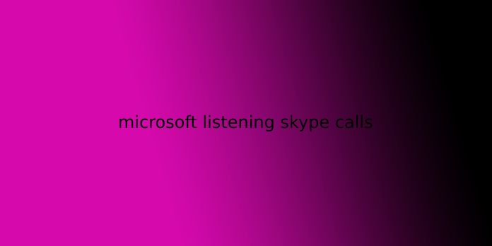 microsoft listening skype calls
