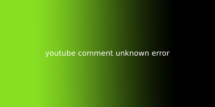 youtube comment unknown error