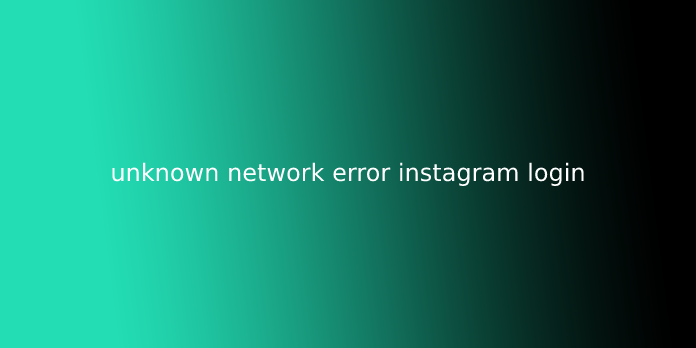 unknown network error instagram login