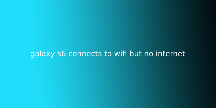 galaxy s6 connects to wifi but no internet