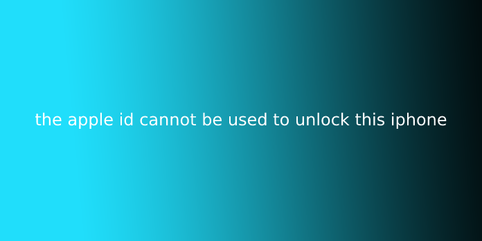 the apple id cannot be used to unlock this iphone