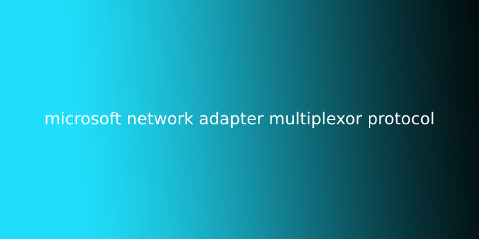 microsoft network adapter multiplexor protocol