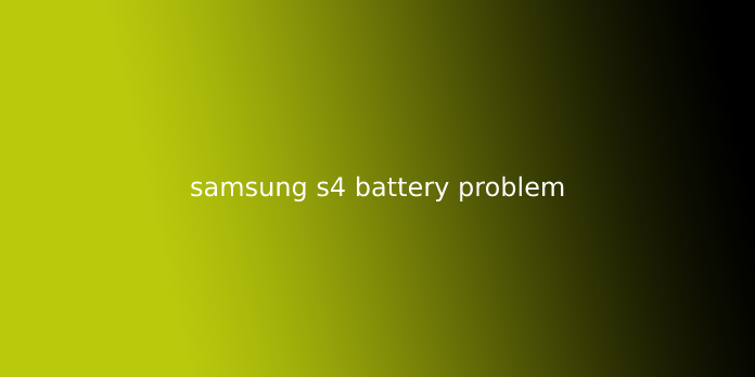 samsung s4 battery problem