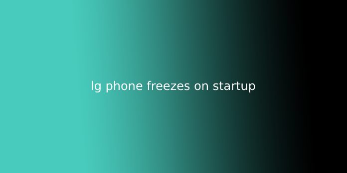 lg phone freezes on startup