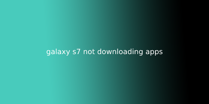 galaxy s7 not downloading apps