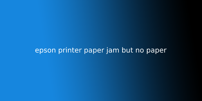 epson printer paper jam but no paper
