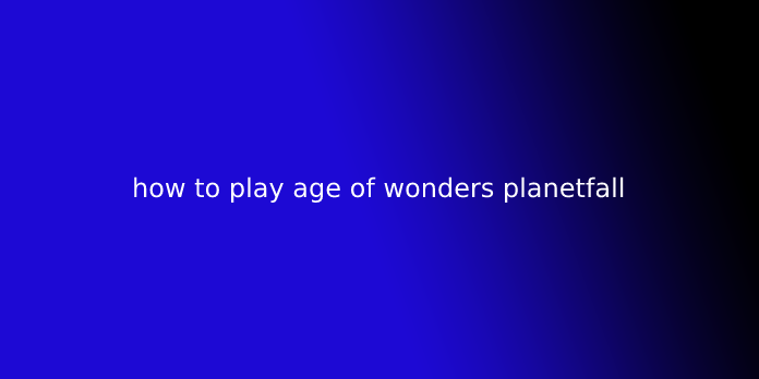 how to play age of wonders planetfall