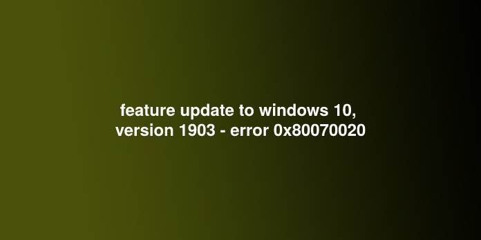 feature update to windows 10, version 1903 - error 0x80070020