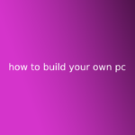 how to build your own pc