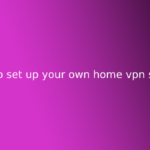 how to set up your own home vpn server