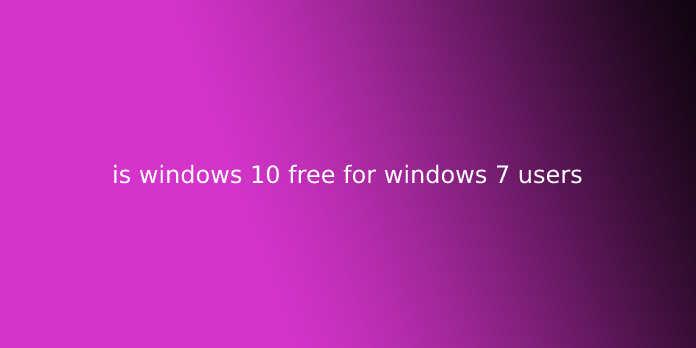 is windows 10 free for windows 7 users