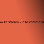 how to stream vlc to chromecast