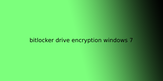 bitlocker drive encryption windows 7