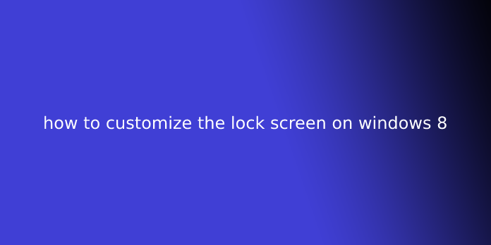 how to customize the lock screen on windows 8