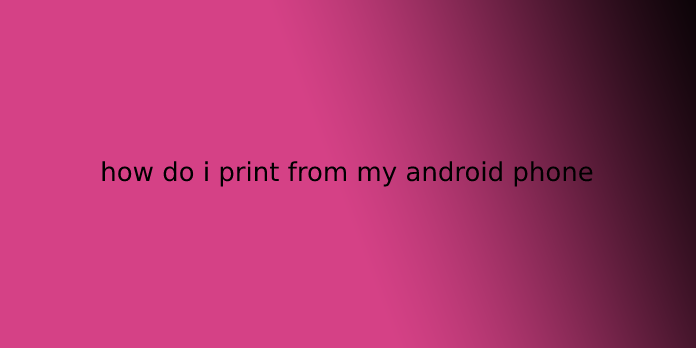 how do i print from my android phone