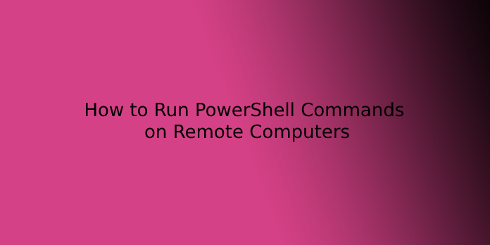 How to Run PowerShell Commands on Remote Computers