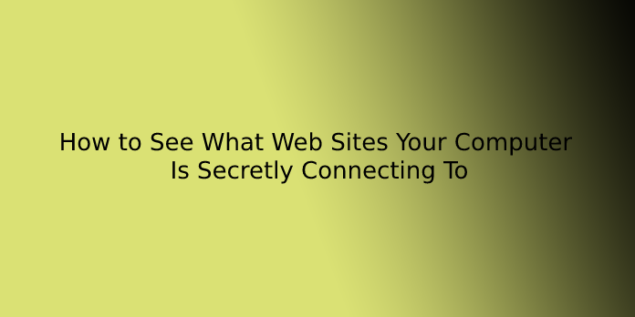 How to See What Web Sites Your Computer Is Secretly Connecting To