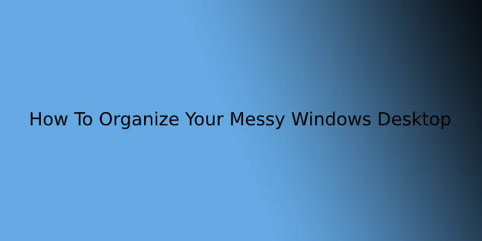 How To Organize Your Messy Windows Desktop