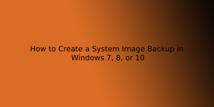 How to Create a System Image Backup in Windows 7, 8, or 10