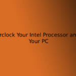 How to Overclock Your Intel Processor and Speed Up Your PC