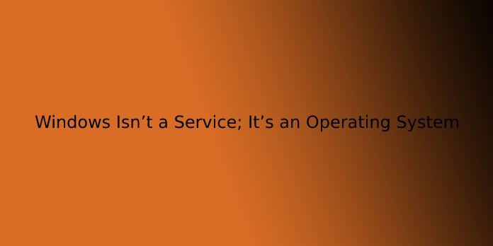 Windows Isn’t a Service; It’s an Operating System