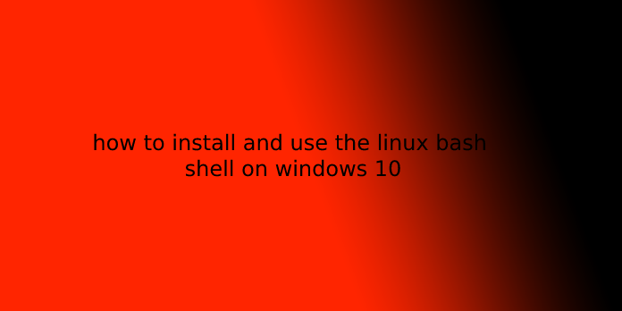 how to install and use the linux bash shell on windows 10