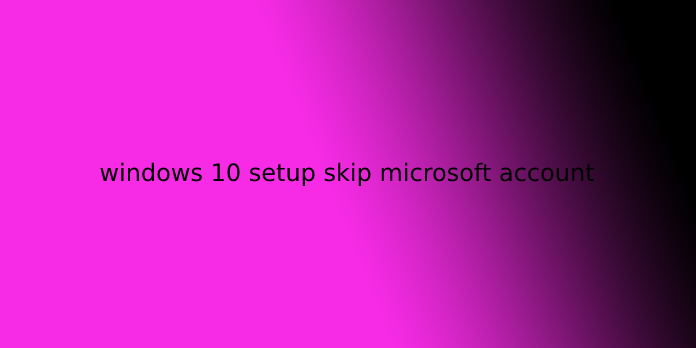 windows 10 setup skip microsoft account