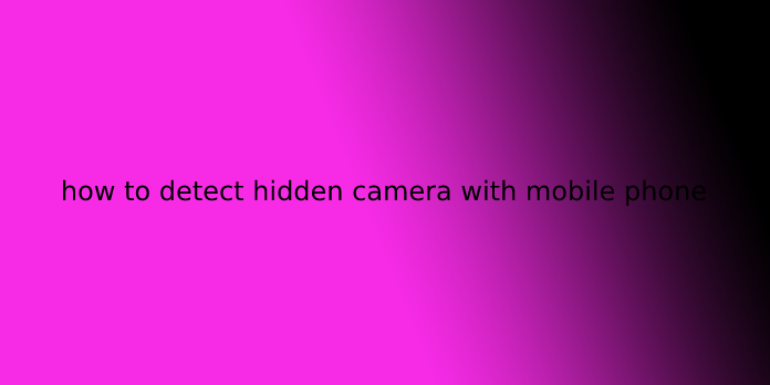 how to detect hidden camera with mobile phone