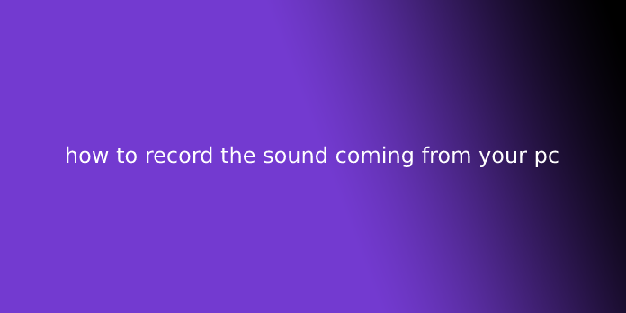 how to record the sound coming from your pc