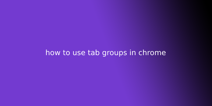 how to use tab groups in chrome