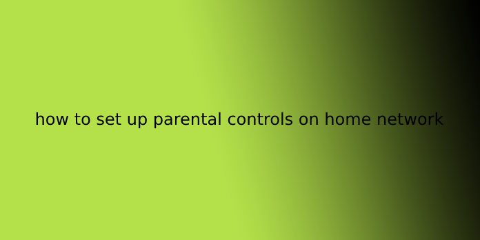 how to set up parental controls on home network