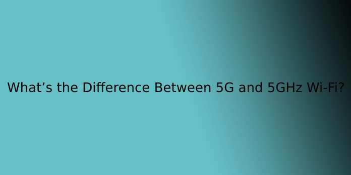 What’s the Difference Between 5G and 5GHz Wi-Fi?