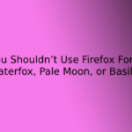 Why You Shouldn’t Use Firefox Forks Like Waterfox, Pale Moon, or Basilisk