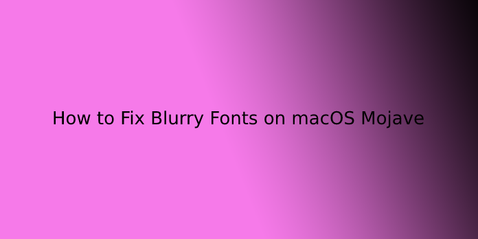 How to Fix Blurry Fonts on macOS Mojave