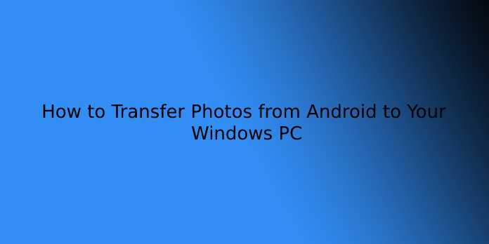 How to Transfer Photos from Android to Your Windows PC