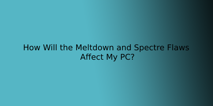 How Will the Meltdown and Spectre Flaws Affect My PC?