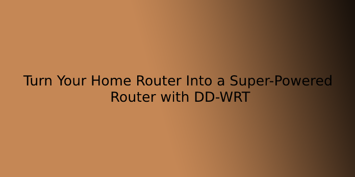 Turn Your Home Router Into a Super-Powered Router with DD-WRT