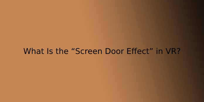 What Is the “Screen Door Effect” in VR?