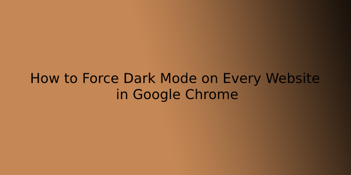 How to Force Dark Mode on Every Website in Google Chrome