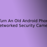 How to Turn An Old Android Phone into a Networked Security Camera