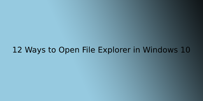 12 Ways to Open File Explorer in Windows 10