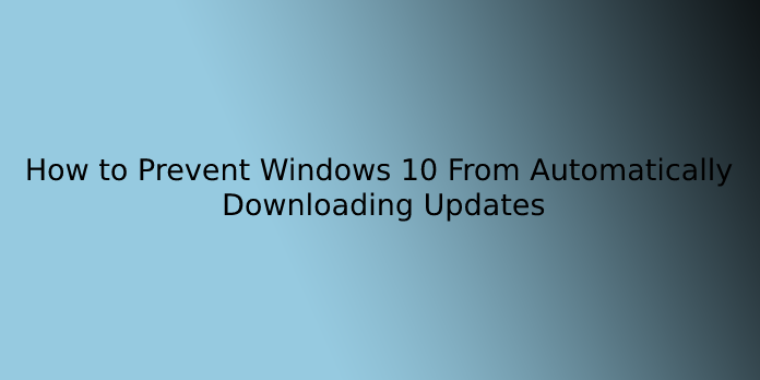How to Prevent Windows 10 From Automatically Downloading Updates