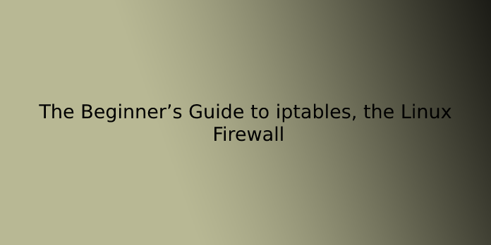 The Beginner’s Guide to iptables, the Linux Firewall