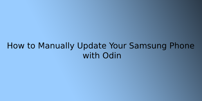How to Manually Update Your Samsung Phone with Odin