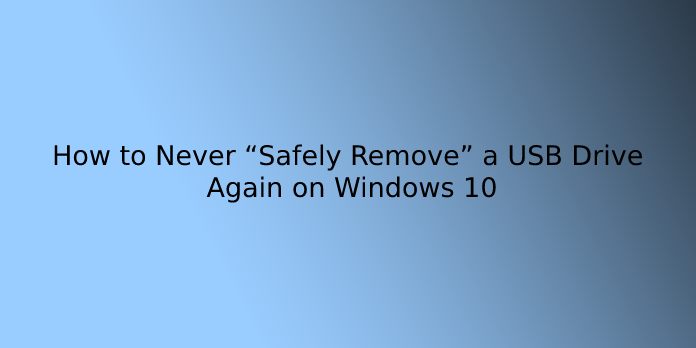 How to Never “Safely Remove” a USB Drive Again on Windows 10